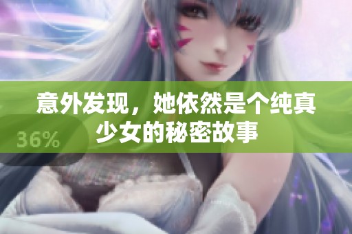 意外发现，她依然是个纯真少女的秘密故事
