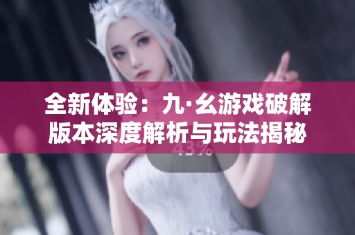 全新体验：九·幺游戏破解版本深度解析与玩法揭秘