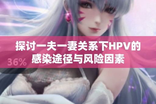 探讨一夫一妻关系下HPV的感染途径与风险因素