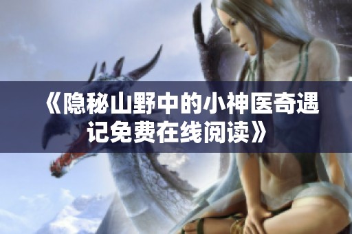《隐秘山野中的小神医奇遇记免费在线阅读》