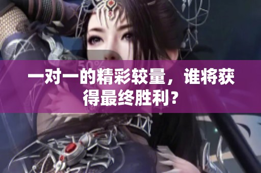 一对一的精彩较量，谁将获得最终胜利？