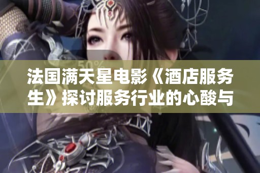 法国满天星电影《酒店服务生》探讨服务行业的心酸与梦想