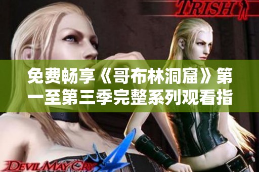 免费畅享《哥布林洞窟》第一至第三季完整系列观看指南