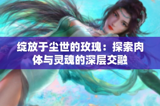 绽放于尘世的玫瑰：探索肉体与灵魂的深层交融