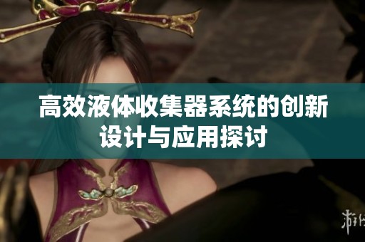 高效液体收集器系统的创新设计与应用探讨