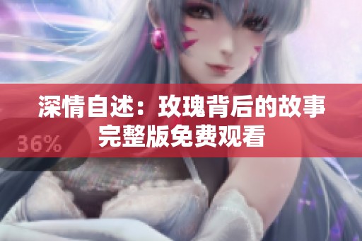 深情自述：玫瑰背后的故事完整版免费观看
