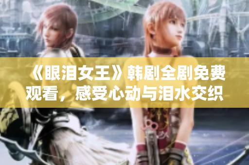 《眼泪女王》韩剧全剧免费观看，感受心动与泪水交织的故事