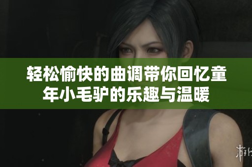 轻松愉快的曲调带你回忆童年小毛驴的乐趣与温暖