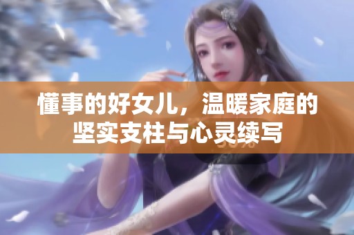 懂事的好女儿，温暖家庭的坚实支柱与心灵续写