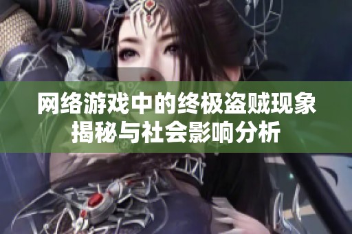 网络游戏中的终极盗贼现象揭秘与社会影响分析