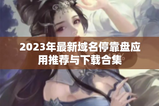 2023年最新域名停靠盘应用推荐与下载合集