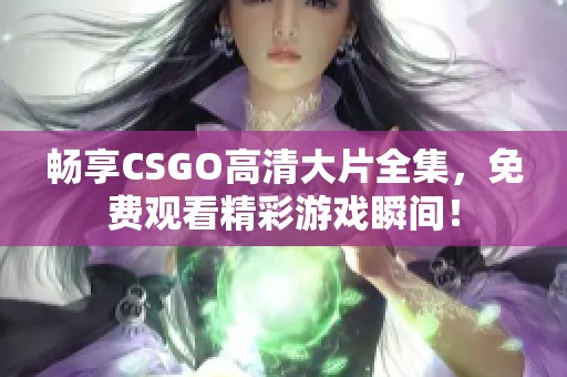 畅享CSGO高清大片全集，免费观看精彩游戏瞬间！