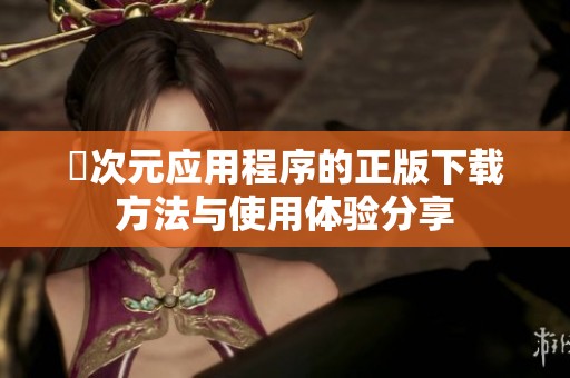 囧次元应用程序的正版下载方法与使用体验分享