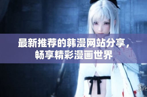 最新推荐的韩漫网站分享，畅享精彩漫画世界