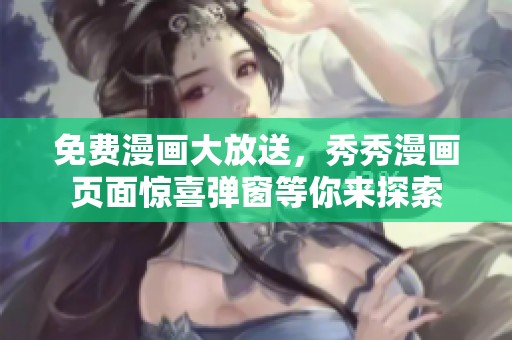免费漫画大放送，秀秀漫画页面惊喜弹窗等你来探索