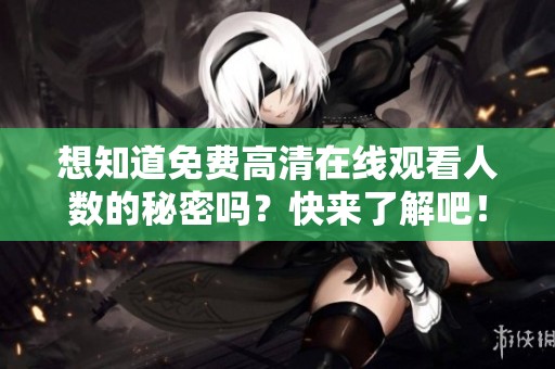 想知道免费高清在线观看人数的秘密吗？快来了解吧！