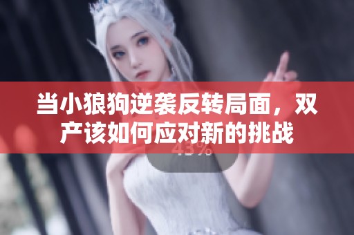 当小狼狗逆袭反转局面，双产该如何应对新的挑战