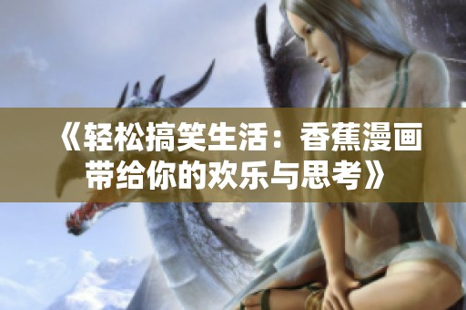 《轻松搞笑生活：香蕉漫画带给你的欢乐与思考》