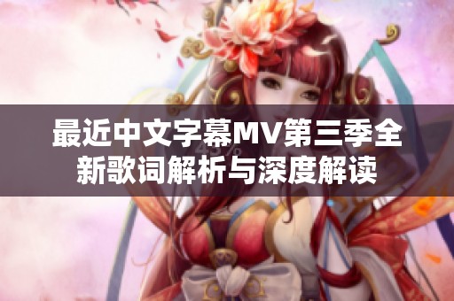 最近中文字幕MV第三季全新歌词解析与深度解读