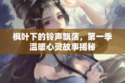枫叶下的铃声飘荡，第一季温暖心灵故事揭秘