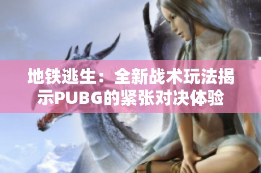 地铁逃生：全新战术玩法揭示PUBG的紧张对决体验