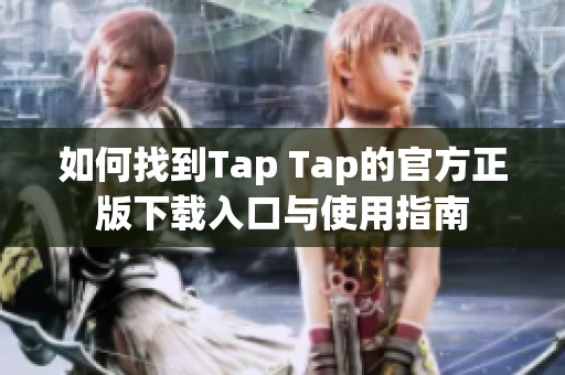 如何找到Tap Tap的官方正版下载入口与使用指南