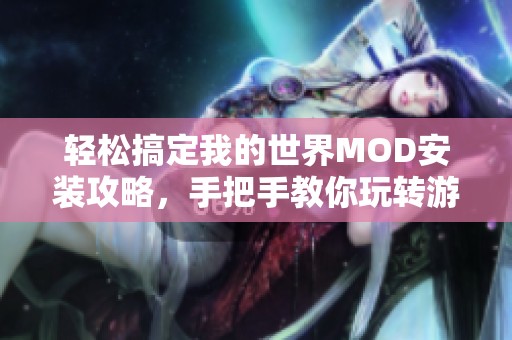 轻松搞定我的世界MOD安装攻略，手把手教你玩转游戏改造技巧