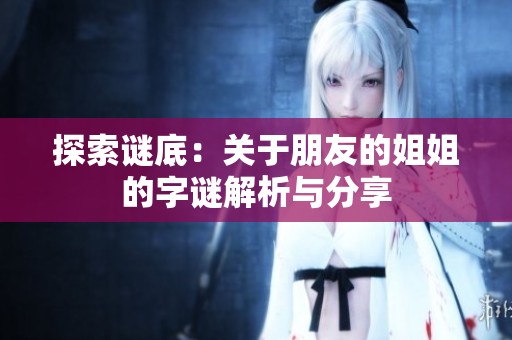 探索谜底：关于朋友的姐姐的字谜解析与分享