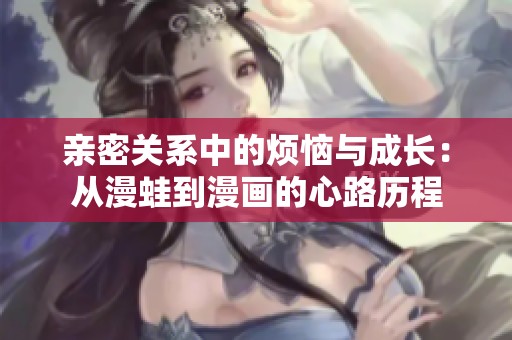 亲密关系中的烦恼与成长：从漫蛙到漫画的心路历程