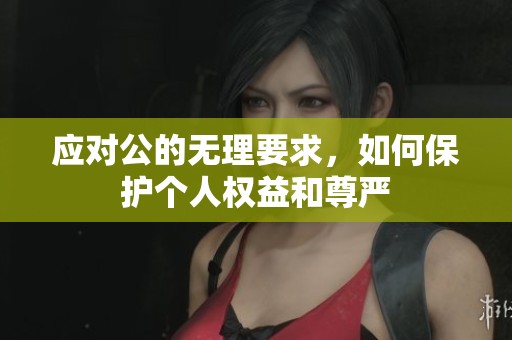 应对公的无理要求，如何保护个人权益和尊严