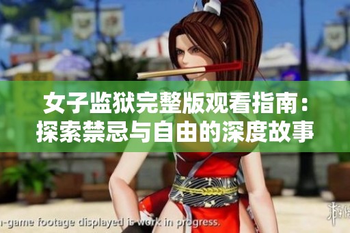女子监狱完整版观看指南：探索禁忌与自由的深度故事