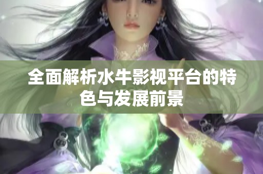 全面解析水牛影视平台的特色与发展前景