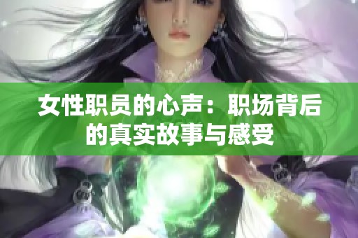 女性职员的心声：职场背后的真实故事与感受