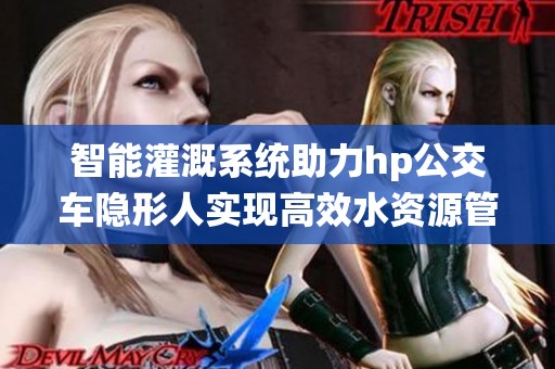 智能灌溉系统助力hp公交车隐形人实现高效水资源管理