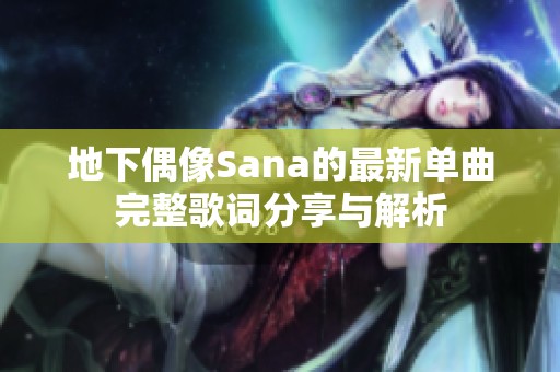地下偶像Sana的最新单曲完整歌词分享与解析