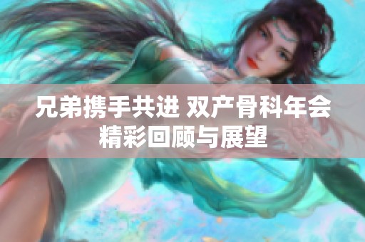 兄弟携手共进 双产骨科年会精彩回顾与展望