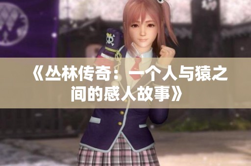 《丛林传奇：一个人与猿之间的感人故事》