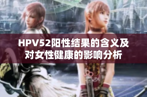 HPV52阳性结果的含义及对女性健康的影响分析