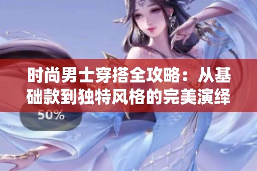 时尚男士穿搭全攻略：从基础款到独特风格的完美演绎