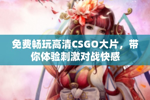 免费畅玩高清CSGO大片，带你体验刺激对战快感