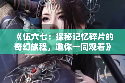 《伍六七：探秘记忆碎片的奇幻旅程，邀你一同观看》