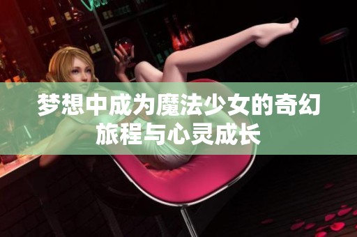 梦想中成为魔法少女的奇幻旅程与心灵成长