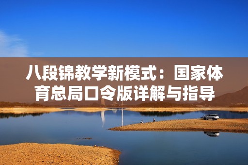 八段锦教学新模式：国家体育总局口令版详解与指导