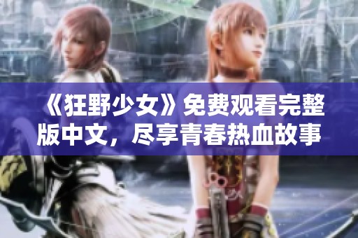 《狂野少女》免费观看完整版中文，尽享青春热血故事的魅力