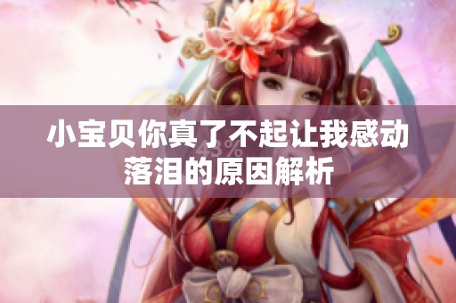 小宝贝你真了不起让我感动落泪的原因解析