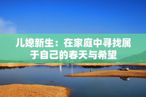 儿媳新生：在家庭中寻找属于自己的春天与希望