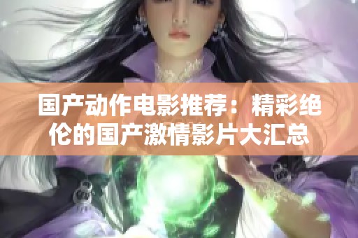 国产动作电影推荐：精彩绝伦的国产激情影片大汇总