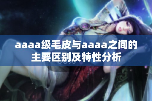 aaaa级毛皮与aaaa之间的主要区别及特性分析