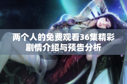 两个人的免费观看36集精彩剧情介绍与预告分析