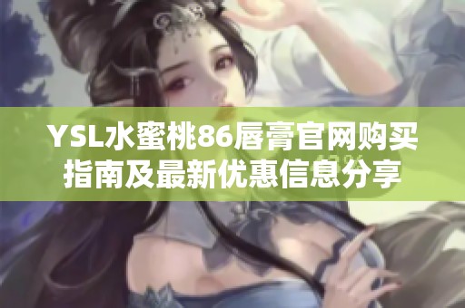 YSL水蜜桃86唇膏官网购买指南及最新优惠信息分享